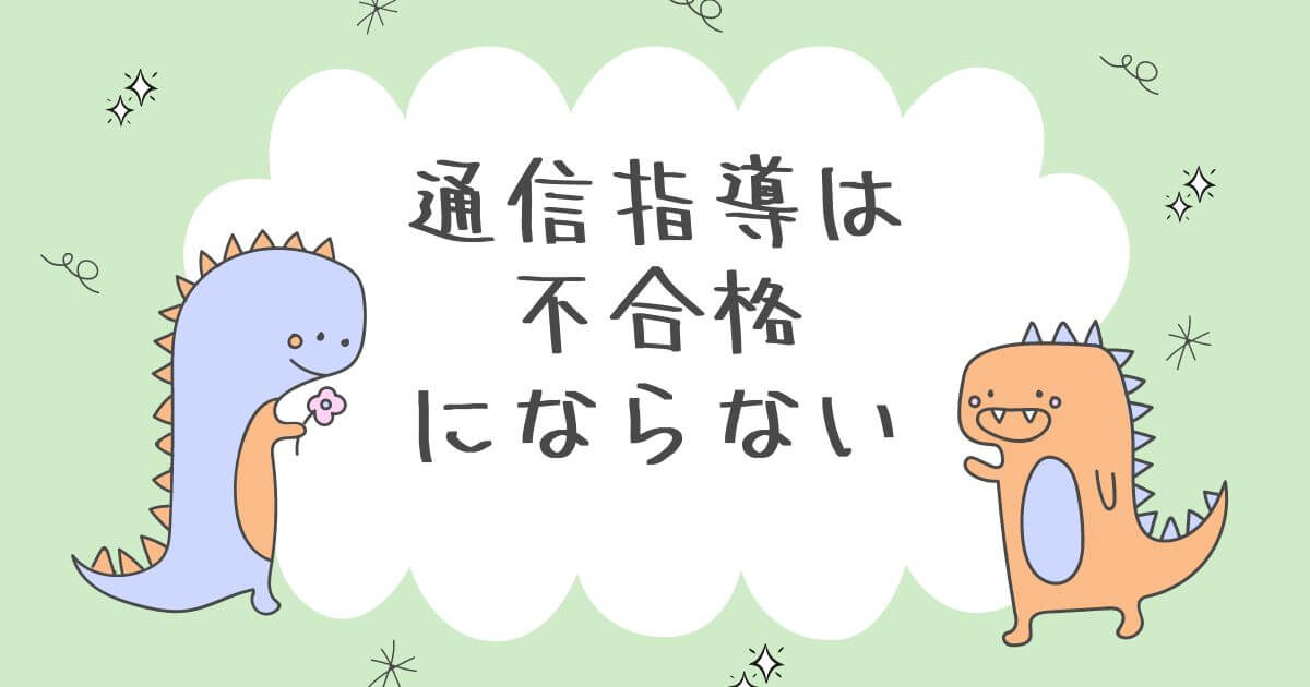 通信指導は不合格 にならない